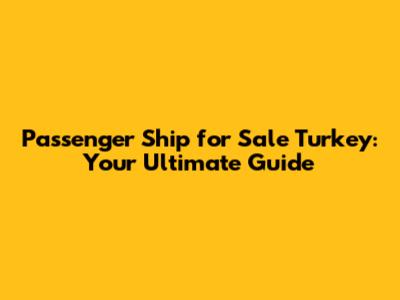 Passenger Ship for Sale Turkey: Your Ultimate Guide
