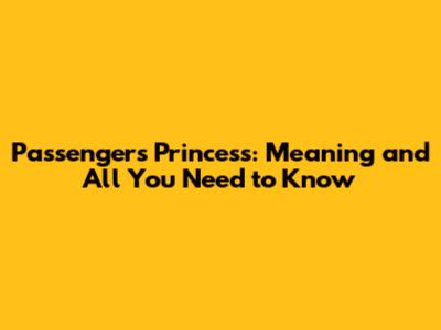 Passengers Princess: Meaning and All You Need to Know