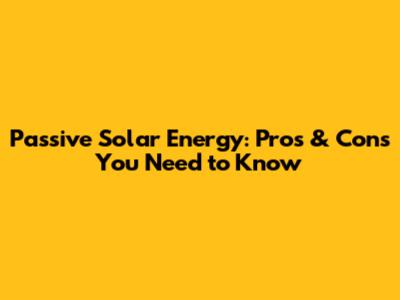 Passive Solar Energy: Pros & Cons You Need to Know
