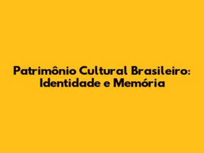 Patrimônio Cultural Brasileiro: Identidade e Memória