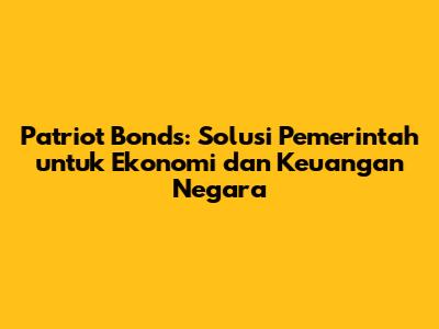 Patriot Bonds: Solusi Pemerintah untuk Ekonomi dan Keuangan Negara