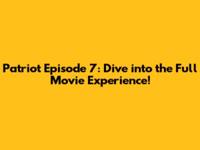 Patriot Episode 7: Dive into the Full Movie Experience!