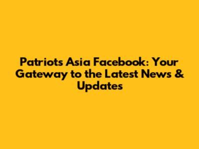 Patriots Asia Facebook: Your Gateway to the Latest News & Updates