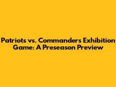 Patriots vs. Commanders Exhibition Game: A Preseason Preview