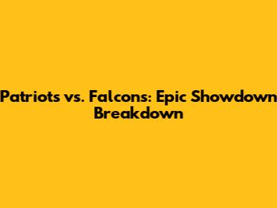 Patriots vs. Falcons: Epic Showdown Breakdown