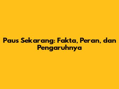 Paus Sekarang: Fakta, Peran, dan Pengaruhnya