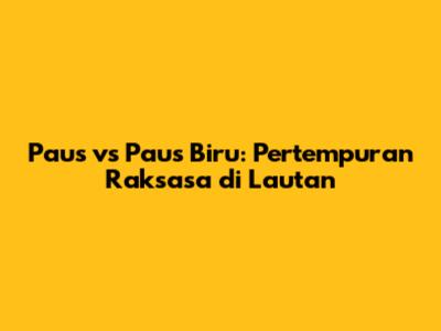 Paus vs Paus Biru: Pertempuran Raksasa di Lautan