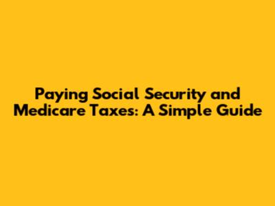 Paying Social Security and Medicare Taxes: A Simple Guide