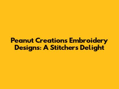 Peanut Creations Embroidery Designs: A Stitcher's Delight