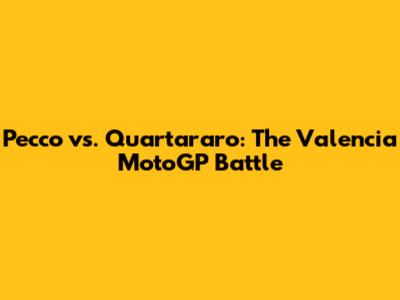 Pecco vs. Quartararo: The Valencia MotoGP Battle