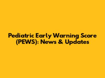 Pediatric Early Warning Score (PEWS): News & Updates