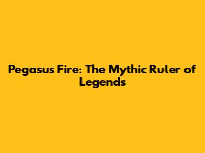 Pegasus Fire: The Mythic Ruler of Legends
