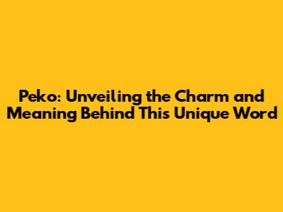 Peko: Unveiling the Charm and Meaning Behind This Unique Word