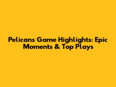 Pelicans Game Highlights: Epic Moments & Top Plays
