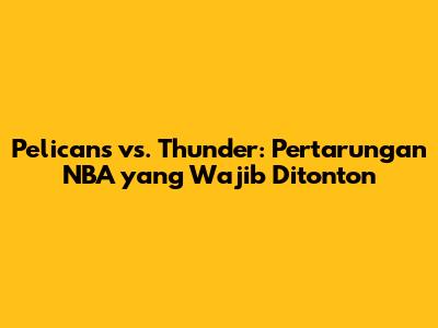 Pelicans vs. Thunder: Pertarungan NBA yang Wajib Ditonton
