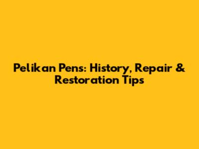 Pelikan Pens: History, Repair & Restoration Tips