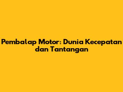 Pembalap Motor: Dunia Kecepatan dan Tantangan