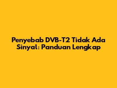 Penyebab DVB-T2 Tidak Ada Sinyal: Panduan Lengkap