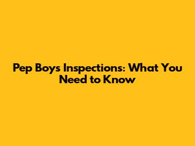 Pep Boys Inspections: What You Need to Know