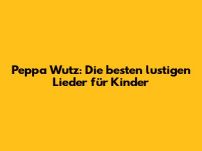 Peppa Wutz: Die besten lustigen Lieder für Kinder