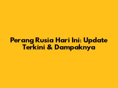 Perang Rusia Hari Ini: Update Terkini & Dampaknya