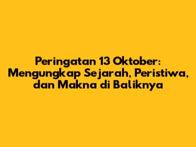 Peringatan 13 Oktober: Mengungkap Sejarah, Peristiwa, dan Makna di Baliknya