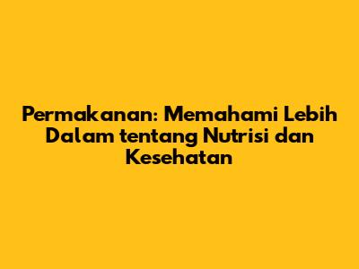 Permakanan: Memahami Lebih Dalam tentang Nutrisi dan Kesehatan