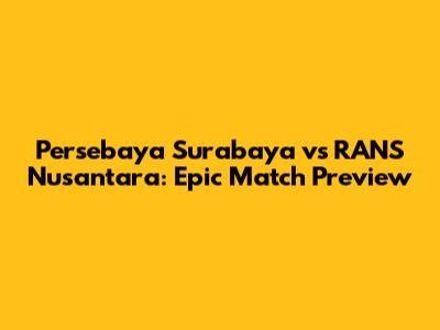 Persebaya Surabaya vs RANS Nusantara: Epic Match Preview