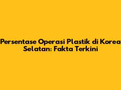 Persentase Operasi Plastik di Korea Selatan: Fakta Terkini