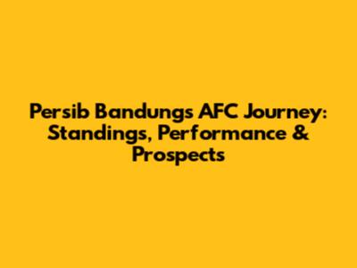 Persib Bandung's AFC Journey: Standings, Performance & Prospects