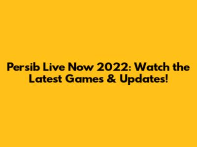 Persib Live Now 2022: Watch the Latest Games & Updates!
