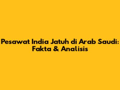 Pesawat India Jatuh di Arab Saudi: Fakta & Analisis