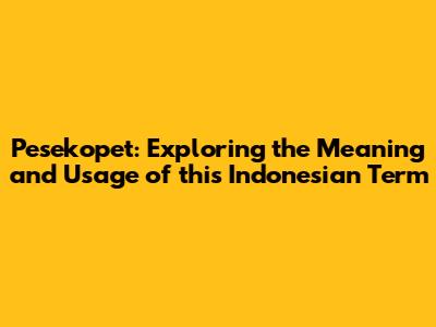 Pesekopet: Exploring the Meaning and Usage of this Indonesian Term