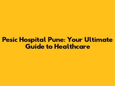 Pesic Hospital Pune: Your Ultimate Guide to Healthcare