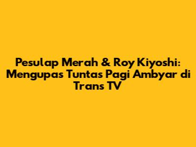 Pesulap Merah & Roy Kiyoshi: Mengupas Tuntas Pagi Ambyar di Trans TV