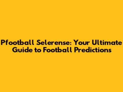 Pfootball Selerense: Your Ultimate Guide to Football Predictions