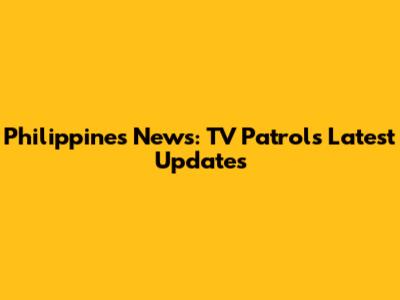 Philippines News: TV Patrol's Latest Updates