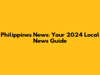 Philippines News: Your 2024 Local News Guide