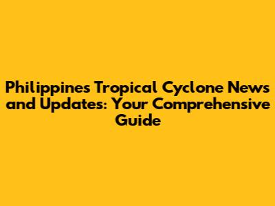 Philippines Tropical Cyclone News and Updates: Your Comprehensive Guide