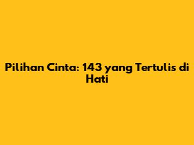 Pilihan Cinta: 143 yang Tertulis di Hati
