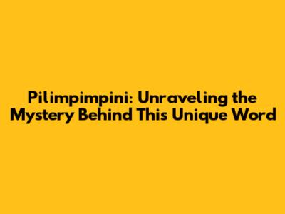 Pilimpimpini: Unraveling the Mystery Behind This Unique Word