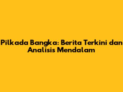 Pilkada Bangka: Berita Terkini dan Analisis Mendalam