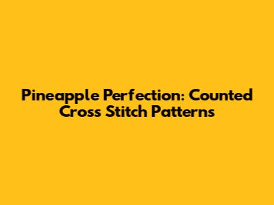 Pineapple Perfection: Counted Cross Stitch Patterns