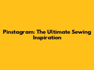Pinstagram: The Ultimate Sewing Inspiration