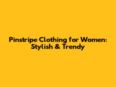 Pinstripe Clothing for Women: Stylish & Trendy