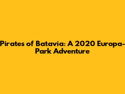 Pirates of Batavia: A 2020 Europa-Park Adventure