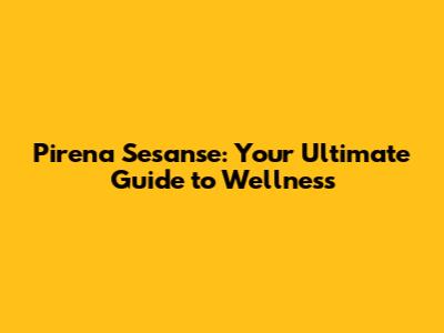 Pirena Sesanse: Your Ultimate Guide to Wellness