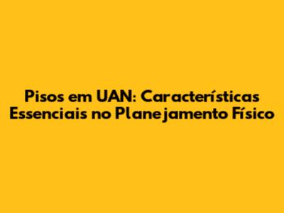 Pisos em UAN: Características Essenciais no Planejamento Físico