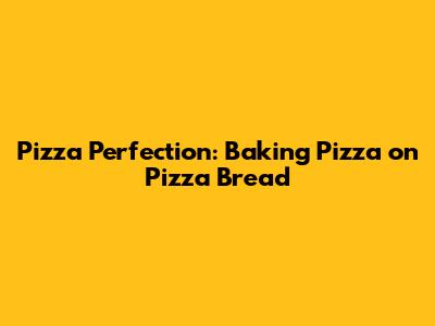 Pizza Perfection: Baking Pizza on Pizza Bread