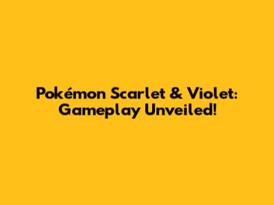Pokémon Scarlet & Violet: Gameplay Unveiled!